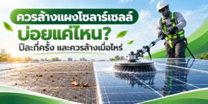 ควรล้างแผงโซลาร์เซลล์บ่อยแค่ไหน? ปีละกี่ครั้ง และควรล้างเมื่อไหร่